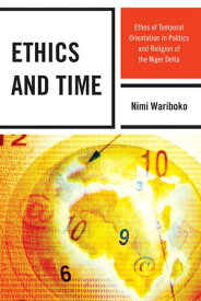 Ethics and Time Ethos of Temporal Orientation in Politics and Religion of the Niger Delta【電子書籍】[ Nimi Wariboko ]