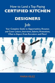 How to Land a Top-Paying Certified kitchen designers Job: Your Complete Guide to Opportunities, Resumes and Cover Letters, Interviews, Salaries, Promotions, What to Expect From Recruiters and More【電子書籍】[ Velez Maria ]
