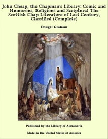 John Cheap, the Chapman's Library: Comic and Humorous, Religious and Scriptural The Scottish Chap Literature of Last Century, Classified (Complete)【電子書籍】[ Dougal Graham ]