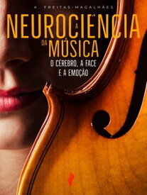 A Neuroci?ncia da M?sica: O C?rebro, a Face e a Emo??o【電子書籍】[ A. Freitas-Magalh?es ]