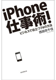iPhone仕事術！　ビジネスで役立つ74の方法【電子書籍】[ 西田宗千佳 ]