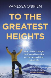 To the Greatest Heights One woman's inspiring journey to the top of Everest and beyond【電子書籍】[ Vanessa O'Brien ]