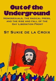 Out Of The Underground: Homosexuality, The Radical Press, And The Rise And Fall Of The Gay Liberation Front【電子書籍】[ St Sukie de la Croix ]