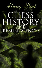 Chess History and Reminiscences Development of the Game of Chess throughout the Ages【電子書籍】[ Henry Bird ]