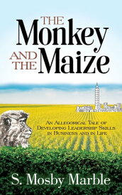 The Monkey and the Maize An Allegorical Tale of Developing Leadership Skills in Business and in Life【電子書籍】[ S. Mosby Marble ]