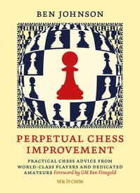 Perpetual Chess Improvement Practical Chess Advice from World-Class Players and Dedicated Amateurs【電子書籍】[ Ben Johnson ]