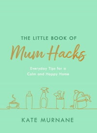 The Little Book of Mum Hacks Over 150+ life-changing tips and a must-read for expecting and new mums!【電子書籍】[ Kate Murnane ]