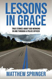 Lessons in Grace true stories about God working in and through a police officer【電子書籍】[ Matthew Springer ]