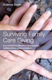 Surviving Family Care Giving Co-ordinating effective care through collaborative communication【電子書籍】[ Gr?inne Smith ]
