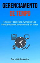 Gerenciamento De Tempo: 6 Passos Fáceis Para Aumentar Sua Produtividade Ao Máximo Em 24 Horas