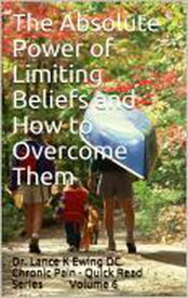 The Absolute Power of Limiting Beliefs and How to Overcome Them Chronic Pain Quick Read Series, #6【電子書籍】[ Lance Ewing ]