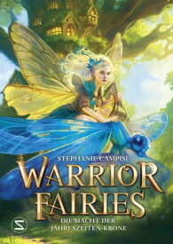 Warrior Fairies. Die Macht der Jahreszeiten-Krone Abenteuergeschichte ab 10 Jahren f?r alle, die Fantasy lieben【電子書籍】[ Stephanie Campisi ]