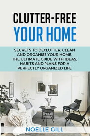 Clutter-Free Your Home: Secrets to Declutter, Clean and Organise Your Home. the Ultimate Guide with Ideas, Habits and Plans for a Perfectly Organized Life Home, #1【電子書籍】[ Noelle Gill ]