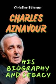 CHARLES AZNAVOUR HIS BIOGRAPHY AND LEGACY【電子書籍】[ Christine B?langer ]