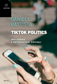 TikTok Politics Influenze e interazioni sociali【電子書籍】[ Daniele Battista ]