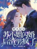 绝不原谅!苏小姐闪婚后渣男疯了