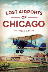 Lost Airports of Chicago 【電子書籍】[ Nicholas C. Selig ]