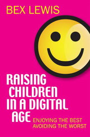 Raising Children in a Digital Age Enjoying the best, avoiding the worst【電子書籍】[ Dr Bex Lewis ]