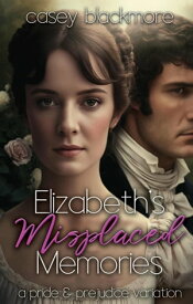 Elizabeth's Misplaced Memories: A Pride and Prejudice Variation【電子書籍】[ Casey Blackmore ]