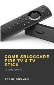 Come Sbloccare Fire TV & TV Stick【電子書籍】[ Rob Stiegelman ]