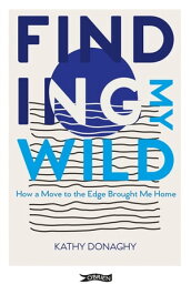 Finding My Wild How a Move to the Edge Brought Me Home【電子書籍】[ Kathy Donaghy ]