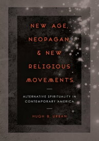 New Age, Neopagan, and New Religious Movements Alternative Spirituality in Contemporary America【電子書籍】[ Hugh B. Urban ]