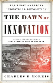 The Dawn of Innovation The First American Industrial Revolution【電子書籍】[ Charles R. Morris ]