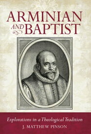 Arminian and Baptist Explorations in a Theological Tradition【電子書籍】[ J. Matthew Pinson ]