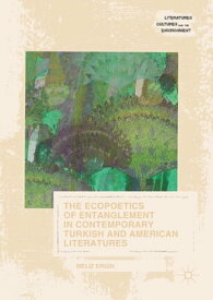 The Ecopoetics of Entanglement in Contemporary Turkish and American Literatures【電子書籍】[ Meliz Ergin ]