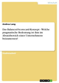 Das Balanced-Scorecard-Konzept - Welche pragmatische Bedeutung ist ihm im Absatzbereich eines Unternehmens beizumessen?【電子書籍】[ Andrea Lang ]