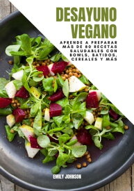 Desayuno Vegano: Aprende a Preparar m?s de 80 recetas Saludables Con Bowls, Batidos, Cereales y m?s【電子書籍】[ Emily Johnson ]