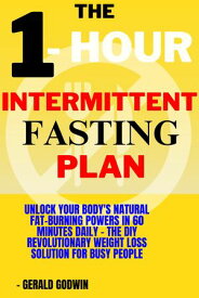 1- Hour Intermittent Fasting Plan Unlock Your Body's Natural Fat-Burning Powers in 60 Minutes Daily - The DIY Revolutionary Weight Loss Solution for Busy People【電子書籍】[ Gerald Godwin ]