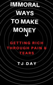 Immoral WaysTo Make Money Getting Rich Through Pain & Tears【電子書籍】[ Tj Day ]