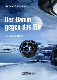 Der Damm gegen das Eis Zukunftsroman【電子書籍】[ Herbert Friedrich ]