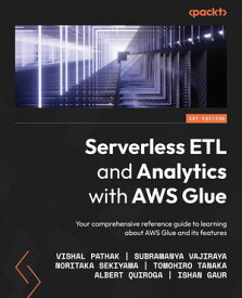 Serverless ETL and Analytics with AWS Glue Your comprehensive reference guide to learning about AWS Glue and its features【電子書籍】[ Vishal Pathak ]