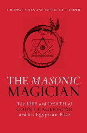 The Masonic Magician The Life and Death of Count Cagliostro and His Egyptian Rite【電子書籍】[ Phillipa Faulks ]