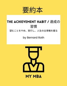 要約本 - The Achievement Habit / 達成の習慣： 望むことをやめ、実行し、人生の主導権を握る by Bernard Roth【電子書籍】[ MY MBA ]