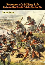 Retrospect of a Military Life, During the Most Eventful Periods of the Last War【電子書籍】[ Sgt. James Anton ]