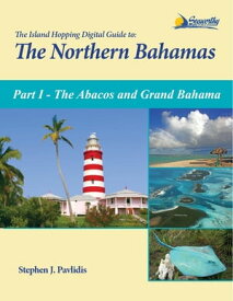 The Island Hopping Digital Guide to the Northern Bahamas - Part I - The Abacos and Grand Bahama Including the Bight of Abaco, and Information on Crossing the Gulf Stream【電子書籍】[ Stephen J Pavlidis ]