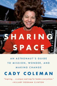 Sharing Space An Astronaut's Guide to Mission, Wonder, and Making Change【電子書籍】[ Cady Coleman ]