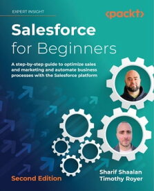 Salesforce for Beginners A step-by-step guide to optimize sales and marketing and automate business processes with the Salesforce platform, 2nd Edition【電子書籍】[ Sharif Shaalan ]