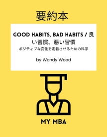 要約本 - Good Habits, Bad Habits / 良い習慣、悪い習慣。 ポジティブな変化を定着させるための科学 by Wendy Wood【電子書籍】[ MY MBA ]
