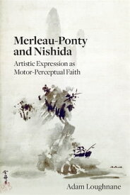 Merleau-Ponty and Nishida Artistic Expression as Motor-Perceptual Faith【電子書籍】[ Adam Loughnane ]