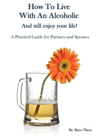 How To Live With An Alcoholic and Still Enjoy Your Life!【電子書籍】[ Been There ]