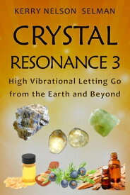 Crystal Resonance 3: High Vibrational Letting Go from the Earth and Beyond Crystal Resonance, #3【電子書籍】[ Kerry Nelson Selman ]