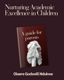 Nurturing Academic Excellence in Children A Guide For Parents【電子書籍】[ Olaere Ndukwe Godswill ]