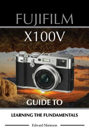 Fujifilm X100V: Guide to Learning the Fundamentals【電子書籍】[ Edward Marteson ]