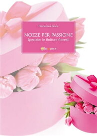 Nozze per passione - Speciale: le finiture floreali【電子書籍】[ Francesca Pesce ]