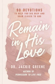 Remain in His Love 90 Devotions to Help You Dig Deep and Draw Closer to God【電子書籍】[ Jackie Greene ]