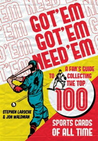 Got 'Em, Got 'Em, Need 'Em A Fan's Guide to Collecting the Top 100 Sports Cards of All Time【電子書籍】[ Stephen Laroche ]